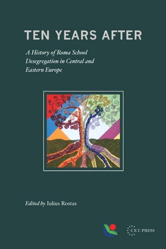 Ten Years After A History Of Roma School Desegregation In Central And Eastern Europe Iulius Rostas Editor