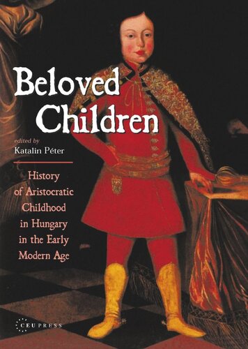 Beloved Children History Of Aristocratic Childhood In Hungary In The Early Modern Age Katalin Peter