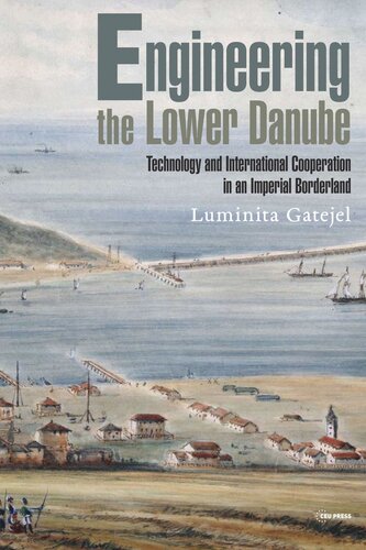 Engineering The Lower Danube Technology And Territoriality In An Imperial Borderland Late Eighteenth And Nineteenth Centuries Luminita Gatejel