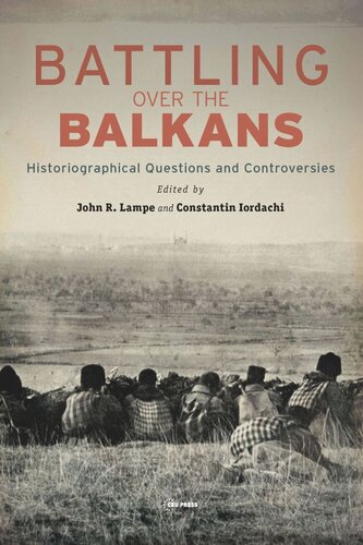 Battling Over The Balkans Historiographical Questions And Controversies John R Lampe Editor Constantin Iordachi Editor