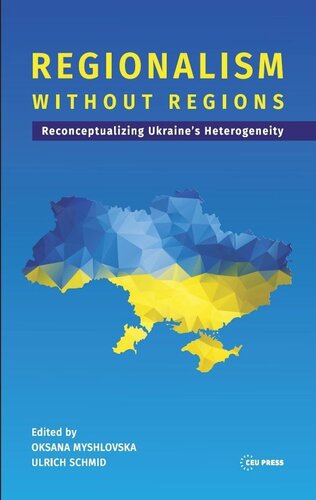 Regionalism Without Regions Reconceptualizing Ukraines Heterogeneity Ulrich Schmid Editor Oksana Myshlovska Editor