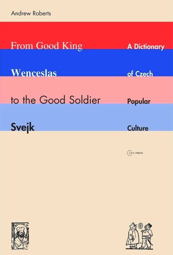 From Good King Wenceslas To The Good Soldier Vejk A Dictionary Of Czech Popular Culture Andrew Roberts
