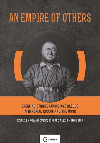 An Empire Of Others Creating Ethnographic Knowledge In Imperial Russia And The Ussr Roland Cvetkovski Editor Alexis Hofmeister Editor