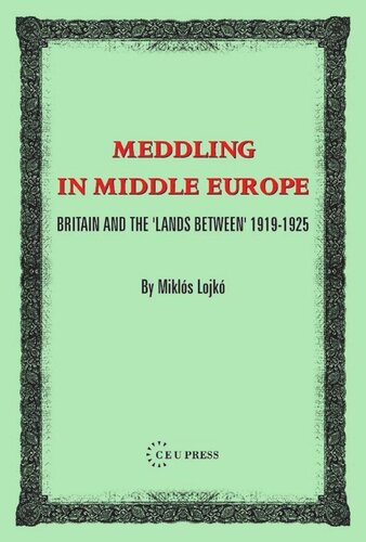 Meddling In Middle Europe Britain And The Lands Between 19191925 Miklos Lojk