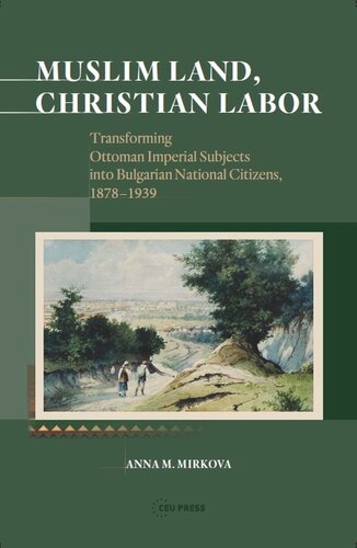 Muslim Land Christian Labor Transforming Ottoman Imperial Subjects Into Bulgarian National Citizens C 18781939 Anna M Mirkova