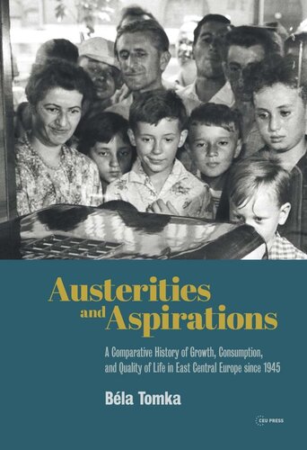 Austerities And Aspirations A Comparative History Of Growth Consumption And Quality Of Life In East Central Europe Since 1945 Bla Tomka