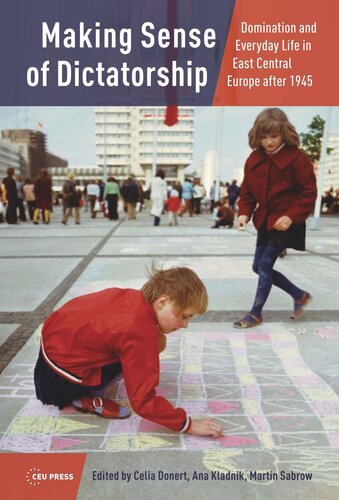 Making Sense Of Dictatorship Domination And Everyday Life In East Central Europe After 1945 Celia Donert Editor Ana Kladnik Editor Martin Sabrow Editor