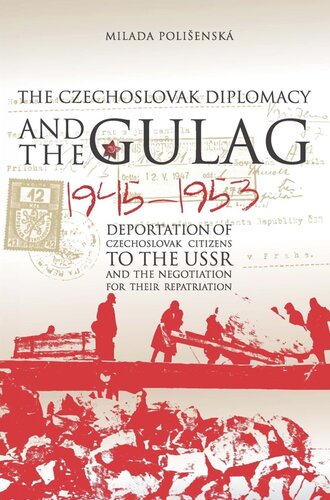 Czechoslovak Diplomacy And The Gulag Deportation Of Czechoslovak Citizens To The Ussr And The Negotiation For Their Repatriation 19451953 Milada Poliensk