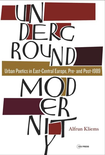 Underground Modernity Urban Poetics In Eastcentral Europe Pre And Post1989 Alfrun Kliems Jake Schneider