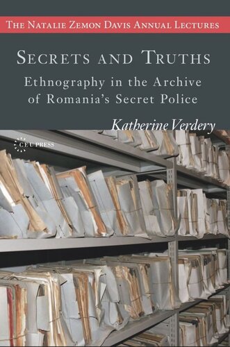 Secrets And Truths Ethnography In The Archive Of Romanias Secret Police Katherine Verdery
