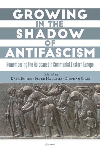 Growing In The Shadow Of Antifascism Remembering The Holocaust In Statesocialist Eastern Europe Kata Bohus Editor Peter Hallama Editor Stephan Stach Editor