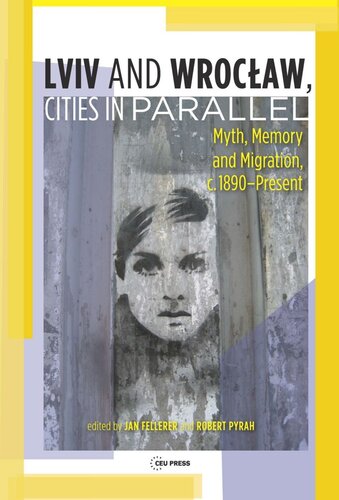 Lviv Wrocaw Cities In Parallel Myth Memory And Migration C 1890present Jan Fellerer Editor Robert Pyrah Editor