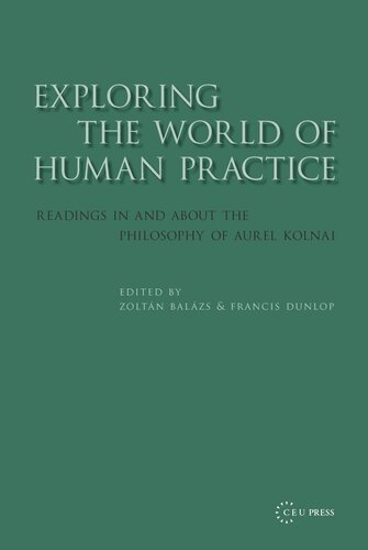 Exploring The World Of Human Practice Readings In And About The Philosophy Of Aurel Kolnai Zoltn Balzs Editor Francis Dunlop Editor