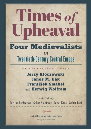 Times Of Upheaval Four Medievalists In Twentiethcentury Central Europe Conversations With Jerzy Koczowski Jnos M Bak Frantiek Mahel And Herwig Wolfram Pavlna Rychterov Editor Gbor Klaniczay Editor Pawe Kras Editor Walter Pohl Editor
