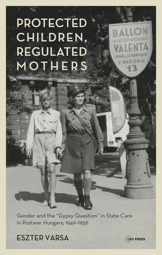 Protected Children Regulated Mothers Gender And The Gypsy Question In State Care In Postwar Hungary 19491956 Eszter Varsa