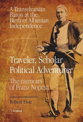Traveler Scholar Political Adventurer A Transylvanian Baron At The Birth Of Albanian Independence The Memoirs Of Franz Nopcsa Franz Nopcsa Editor Robert Elsie Editor
