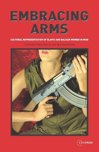 Embracing Arms Cultural Representation Of Slavic And Balkan Women In War Helena Goscilo Editor Yana Hashamova Editor