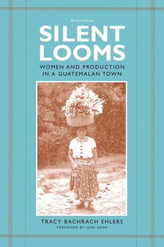 Silent Looms Women And Production In A Guatemalan Town Tracy Bachrach Ehlers June Nash