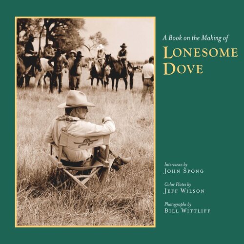 A Book On The Making Of Lonesome Dove John Spong Jeff Wilson Bill Wittliff
