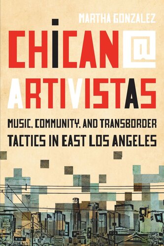 Chican Artivistas Music Community And Transborder Tactics In East Los Angeles Martha Gonzalez