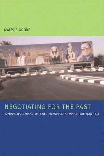 Negotiating For The Past Archaeology Nationalism And Diplomacy In The Middle East 19191941 James F Goode