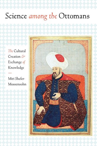 Science Among The Ottomans The Cultural Creation And Exchange Of Knowledge Miri Shefermossensohn