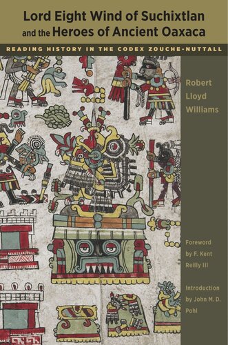Lord Eight Wind Of Suchixtlan And The Heroes Of Ancient Oaxaca Reading History In The Codex Zouchenuttall Robert Lloyd Williams F Kent Reilly John M D Pohl