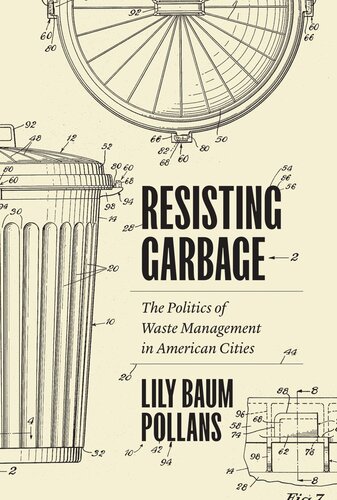 Resisting Garbage The Politics Of Waste Management In American Cities Lily Baum Pollans