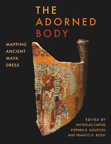 The Adorned Body Mapping Ancient Maya Dress Nicholas Carter Stephen D Houston Franco D Rossi