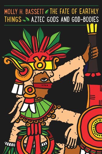 The Fate Of Earthly Things Aztec Gods And Godbodies Molly H Bassett
