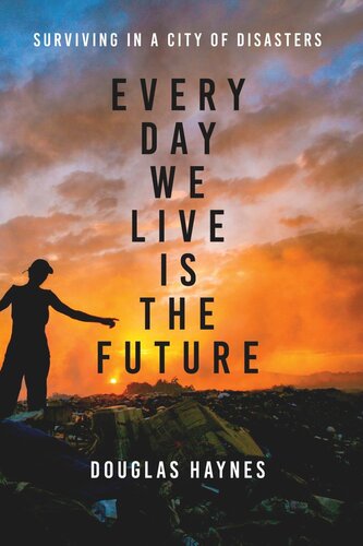 Every Day We Live Is The Future Surviving In A City Of Disasters Douglas Haynes