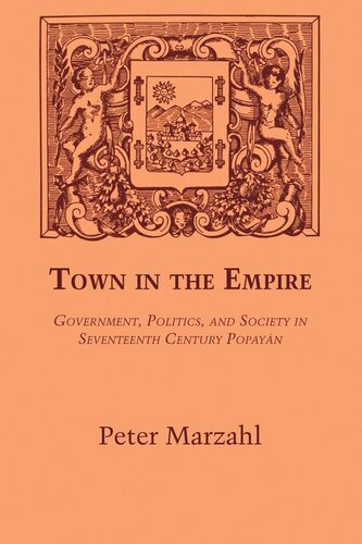 Town In The Empire Government Politics And Society In Seventeenth Century Popayn Peter Marzahl