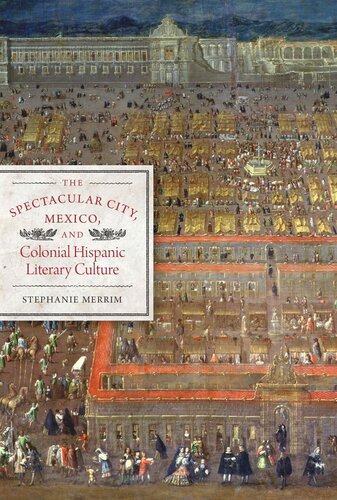 The Spectacular City Mexico And Colonial Hispanic Literary Culture Stephanie Merrim