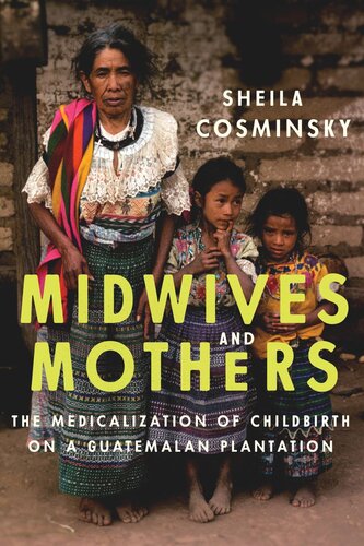 Midwives And Mothers The Medicalization Of Childbirth On A Guatemalan Plantation Sheila Cosminsky
