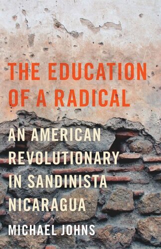 The Education Of A Radical An American Revolutionary In Sandinista Nicaragua Michael Johns