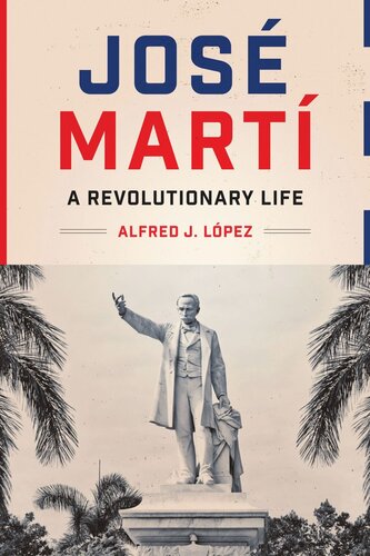 Jos Mart A Revolutionary Life Alfred J Lpez