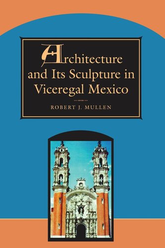 Architecture And Its Sculpture In Viceregal Mexico Robert J Mullen