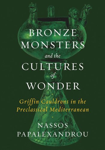Bronze Monsters And The Cultures Of Wonder Griffin Cauldrons In The Preclassical Mediterranean Nassos Papalexandrou