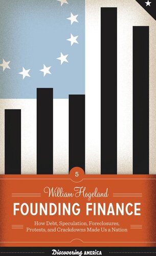 Founding Finance How Debt Speculation Foreclosures Protests And Crackdowns Made Us A Nation William Hogeland
