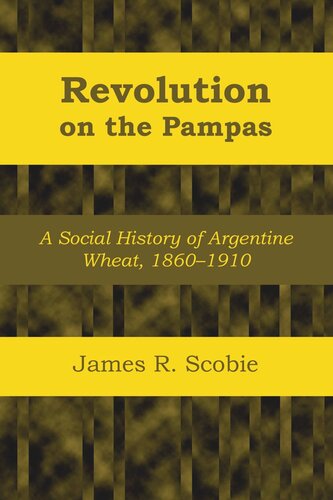 Revolution On The Pampas A Social History Of Argentine Wheat 18601910 James R Scobie