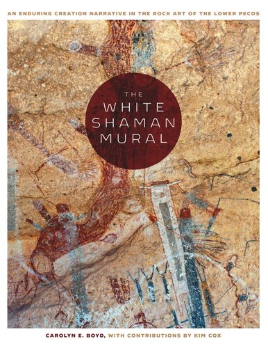 The White Shaman Mural An Enduring Creation Narrative In The Rock Art Of The Lower Pecos Carolyn E Boyd Kim Cox