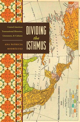 Dividing The Isthmus Central American Transnational Histories Literatures And Cultures Ana Patricia Rodrguez
