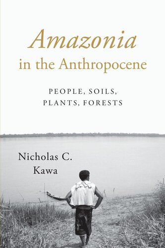 Amazonia In The Anthropocene People Soils Plants Forests Nicholas C Kawa
