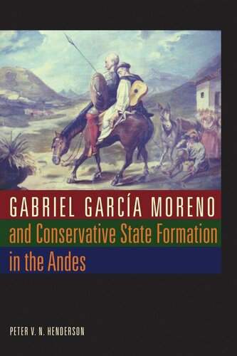 Gabriel Garca Moreno And Conservative State Formation In The Andes Peter V N Henderson
