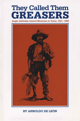 They Called Them Greasers Anglo Attitudes Toward Mexicans In Texas 18211900 Arnoldo De Len
