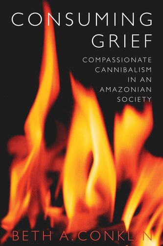 Consuming Grief Compassionate Cannibalism In An Amazonian Society Beth A Conklin