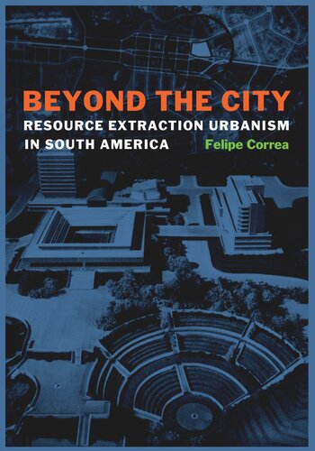 Beyond The City Resource Extraction Urbanism In South America Felipe Correa