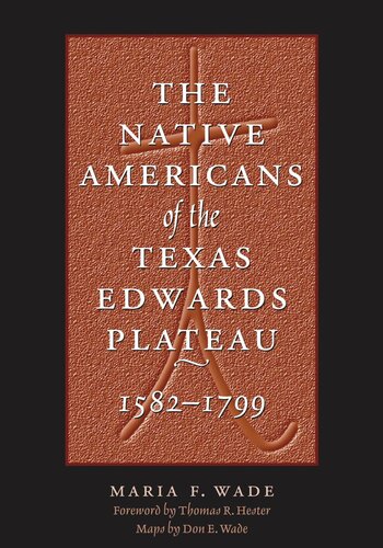 The Native Americans Of The Texas Edwards Plateau 15821799 Maria F Wade Don E Wade Thomas R Hester
