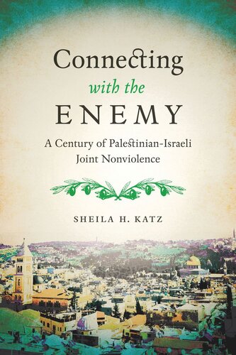 Connecting With The Enemy A Century Of Palestinianisraeli Joint Nonviolence Sheila H Katz