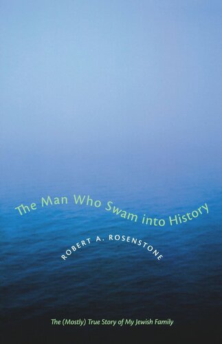 The Man Who Swam Into History The Mostly True Story Of My Jewish Family Robert A Rosenstone